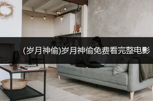 （岁月神偷)岁月神偷免费看完整电影